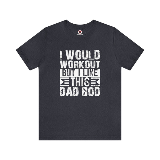 I Would Workout But I Like This Dad Bod T-Shirt