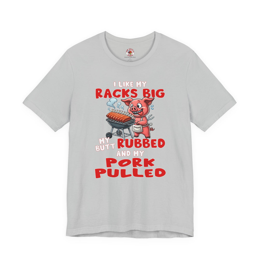 I Like My Racks Big My Butt Rubbed and My Pork Pulled T-Shirt