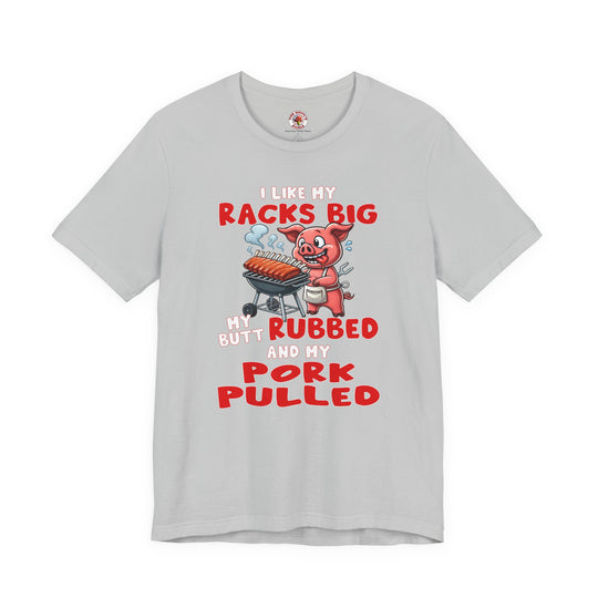 I Like My Racks Big My Butt Rubbed and My Pork Pulled T-Shirt