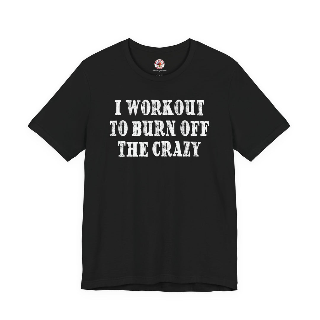 I Workout To Burn Off The Crazy T-Shirt
