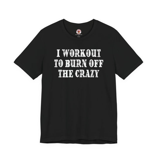 I Workout To Burn Off The Crazy T-Shirt
