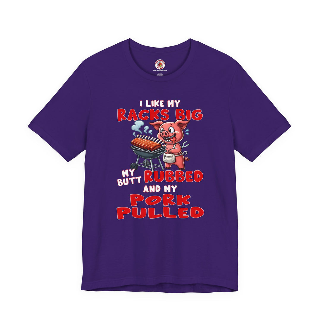 I Like My Racks Big My Butt Rubbed and My Pork Pulled T-Shirt