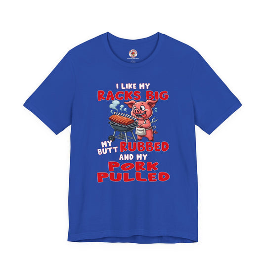 I Like My Racks Big My Butt Rubbed and My Pork Pulled T-Shirt