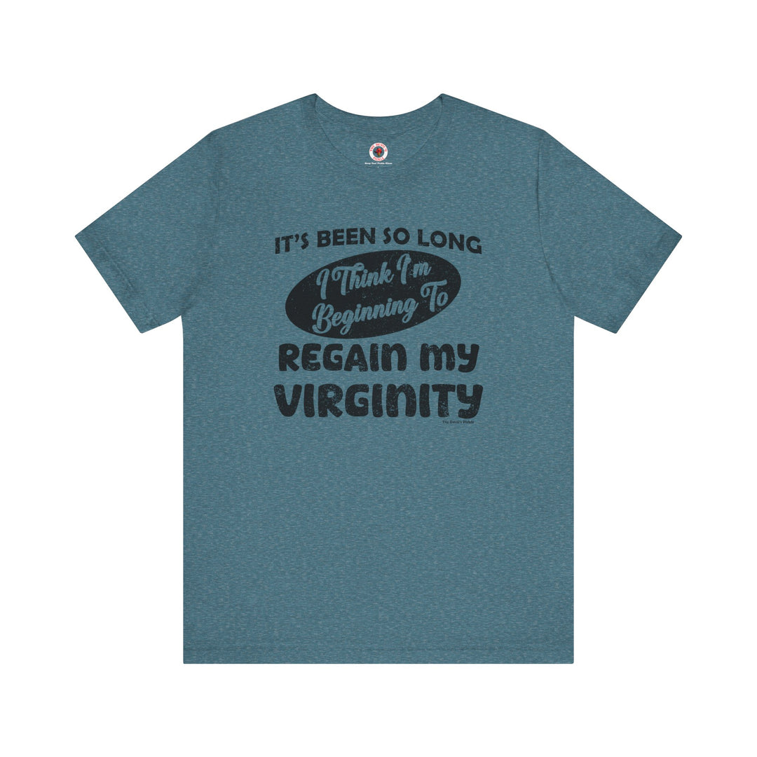 It's Been So Long I Think I'm Beginning To Regain My Virginity T-Shirt