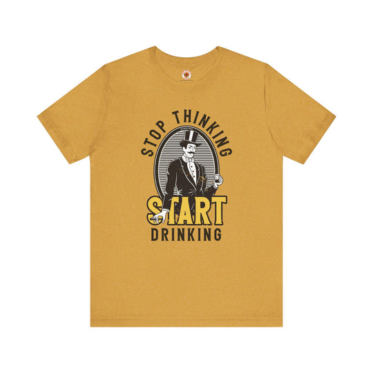 Stop Thinking Start Drinking T-Shirt