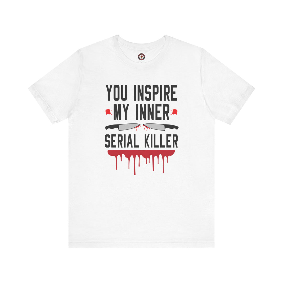 You Inspire My Inner Serial Killer T-Shirt