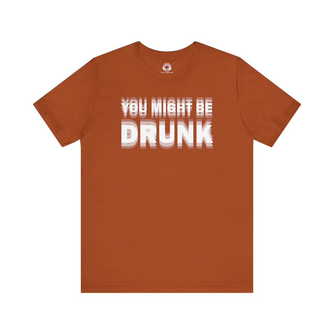 You Might Be Drunk T-Shirt