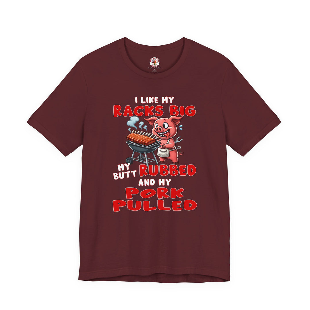 I Like My Racks Big My Butt Rubbed and My Pork Pulled T-Shirt