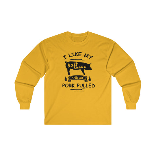 I Like My Butt Rubbed and My Pork Pulled Long Sleeve Tee