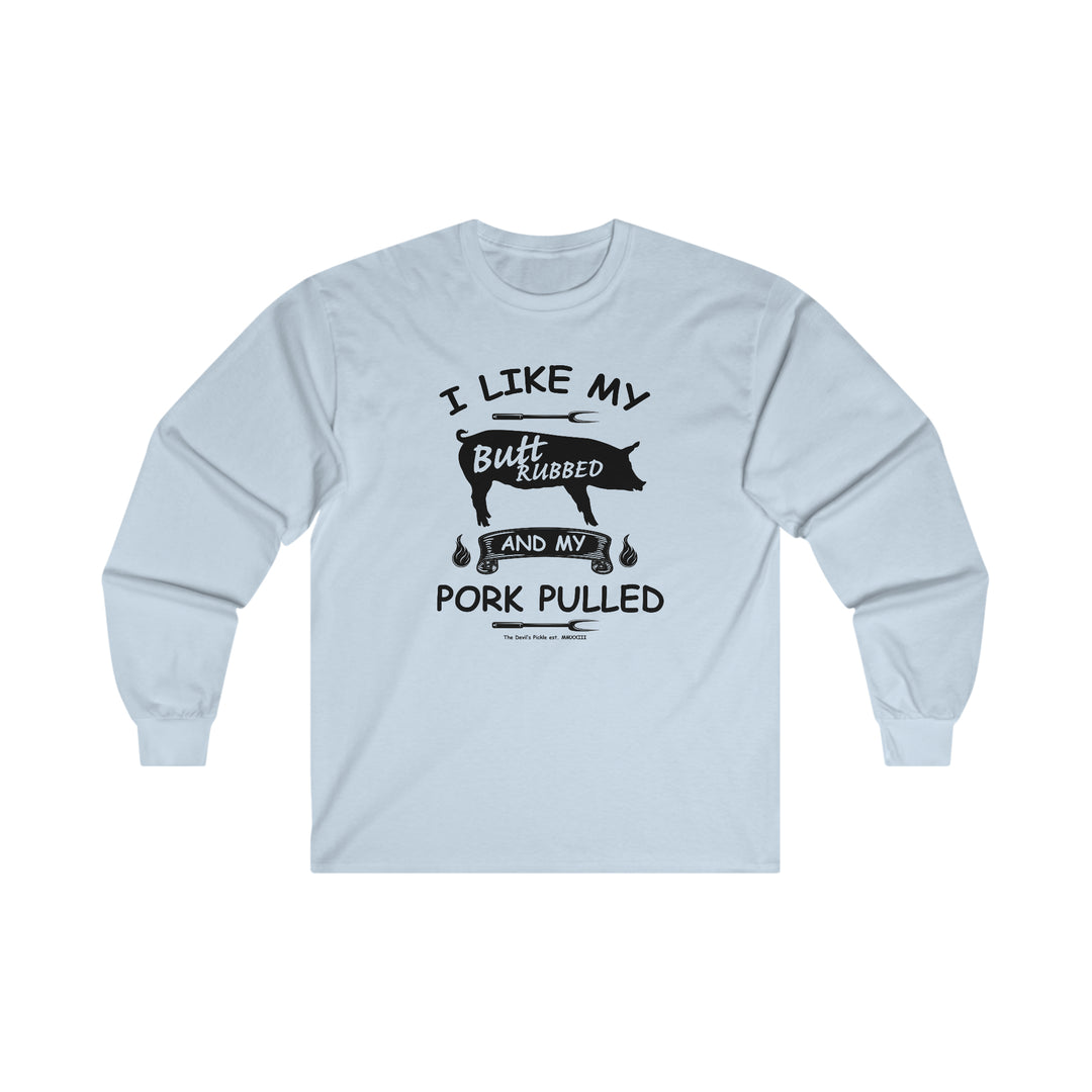 I Like My Butt Rubbed and My Pork Pulled Long Sleeve Tee