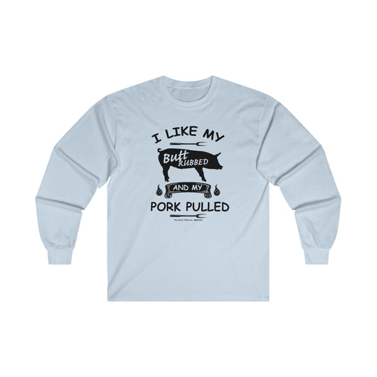 I Like My Butt Rubbed and My Pork Pulled Long Sleeve Tee