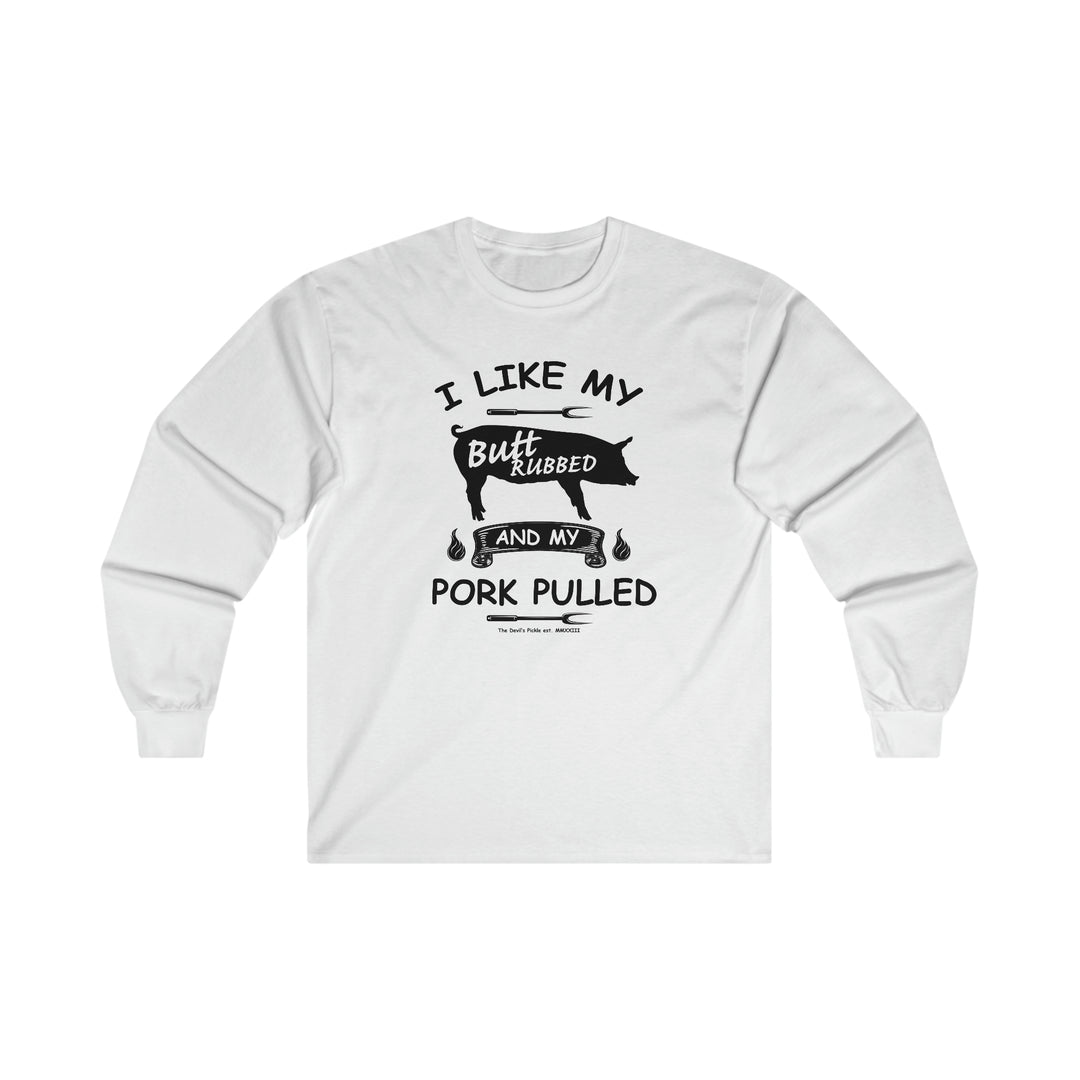 I Like My Butt Rubbed and My Pork Pulled Long Sleeve Tee