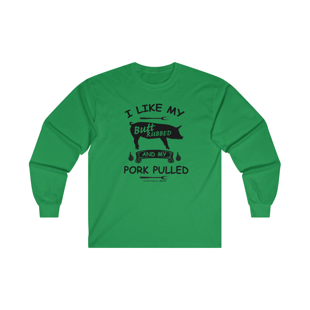 I Like My Butt Rubbed and My Pork Pulled Long Sleeve Tee