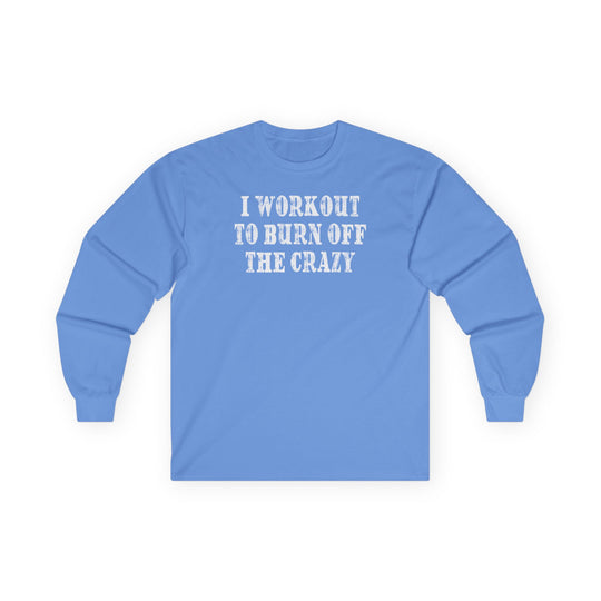 I Workout To Burn Off The Crazy Long Sleeve Tee