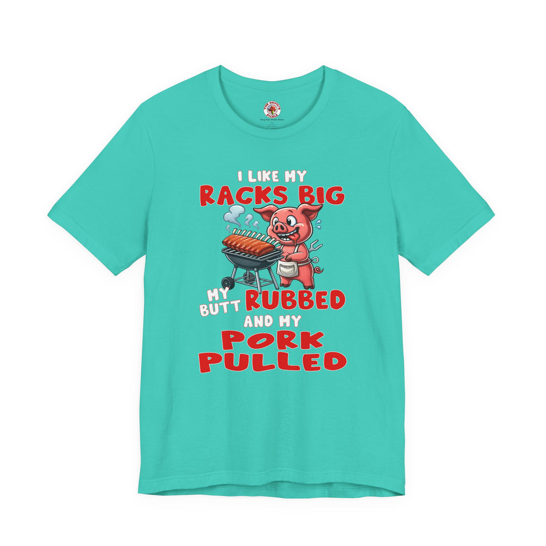 I Like My Racks Big My Butt Rubbed and My Pork Pulled T-Shirt