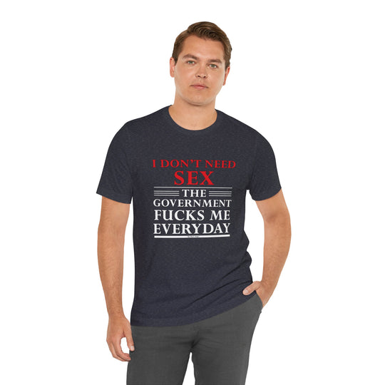 I Don't Need Sex The Government Fucks Me Everyday T-Shirt