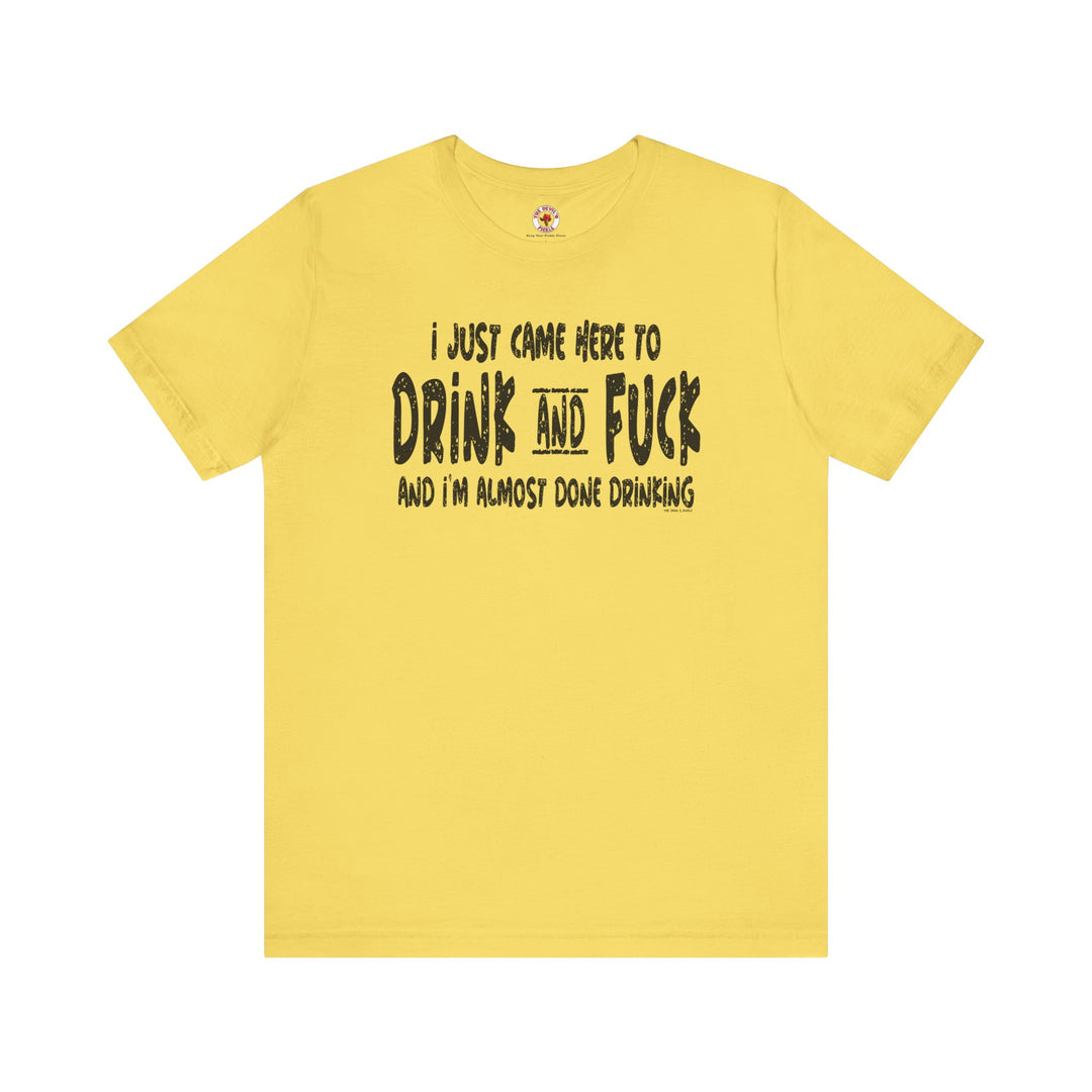 I'm Just Here To Drink And Fuck T-Shirt