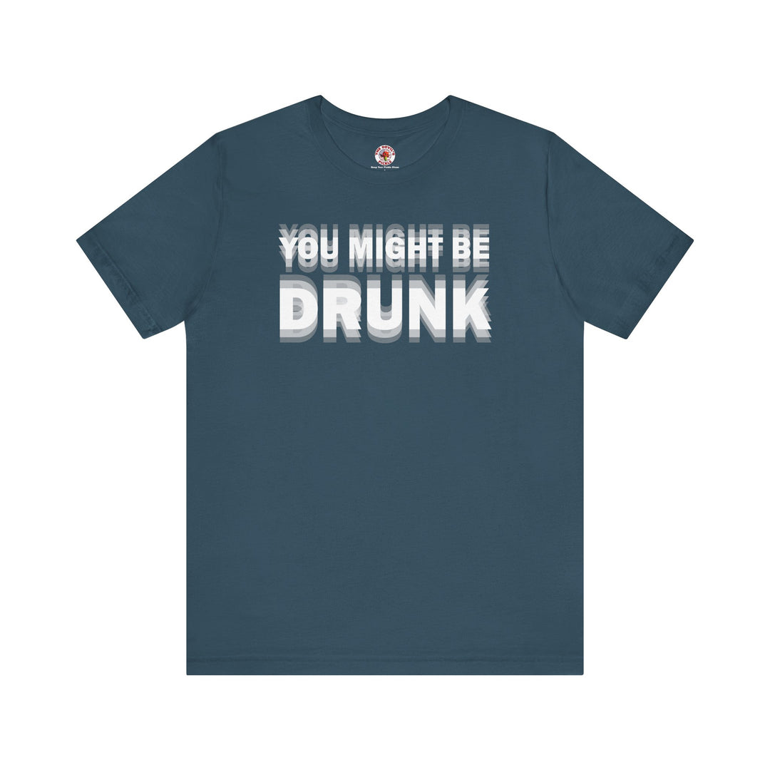 You Might Be Drunk T-Shirt