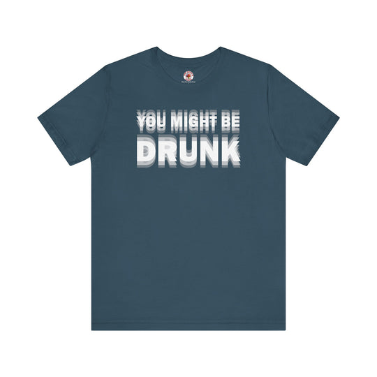 You Might Be Drunk T-Shirt