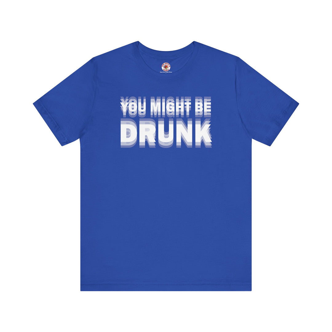 You Might Be Drunk T-Shirt