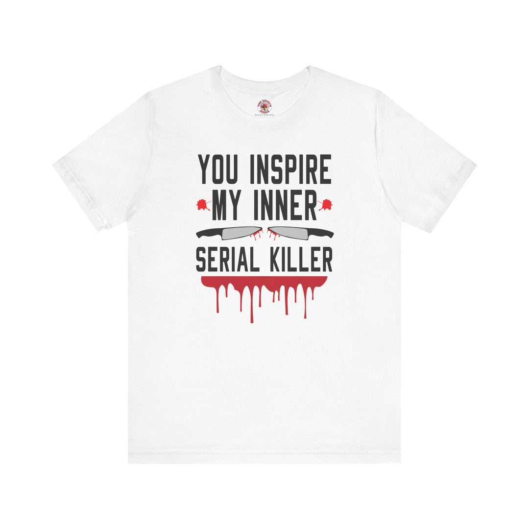 You Inspire My Inner Serial Killer T-Shirt