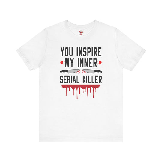 You Inspire My Inner Serial Killer T-Shirt