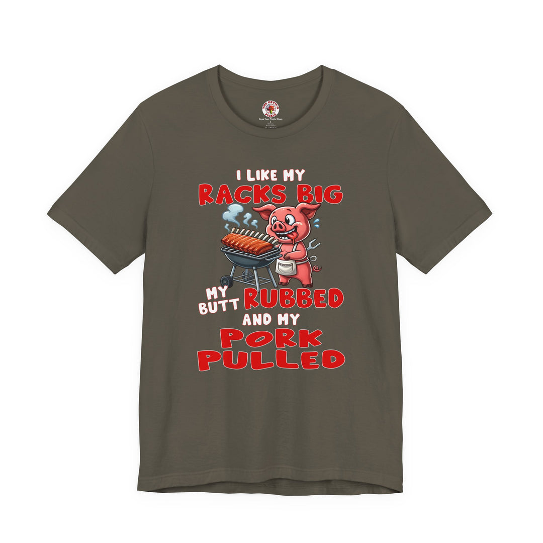 I Like My Racks Big My Butt Rubbed and My Pork Pulled T-Shirt
