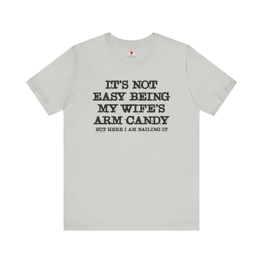 It's Not Easy Being My Wife's Arm Candy T-Shirt