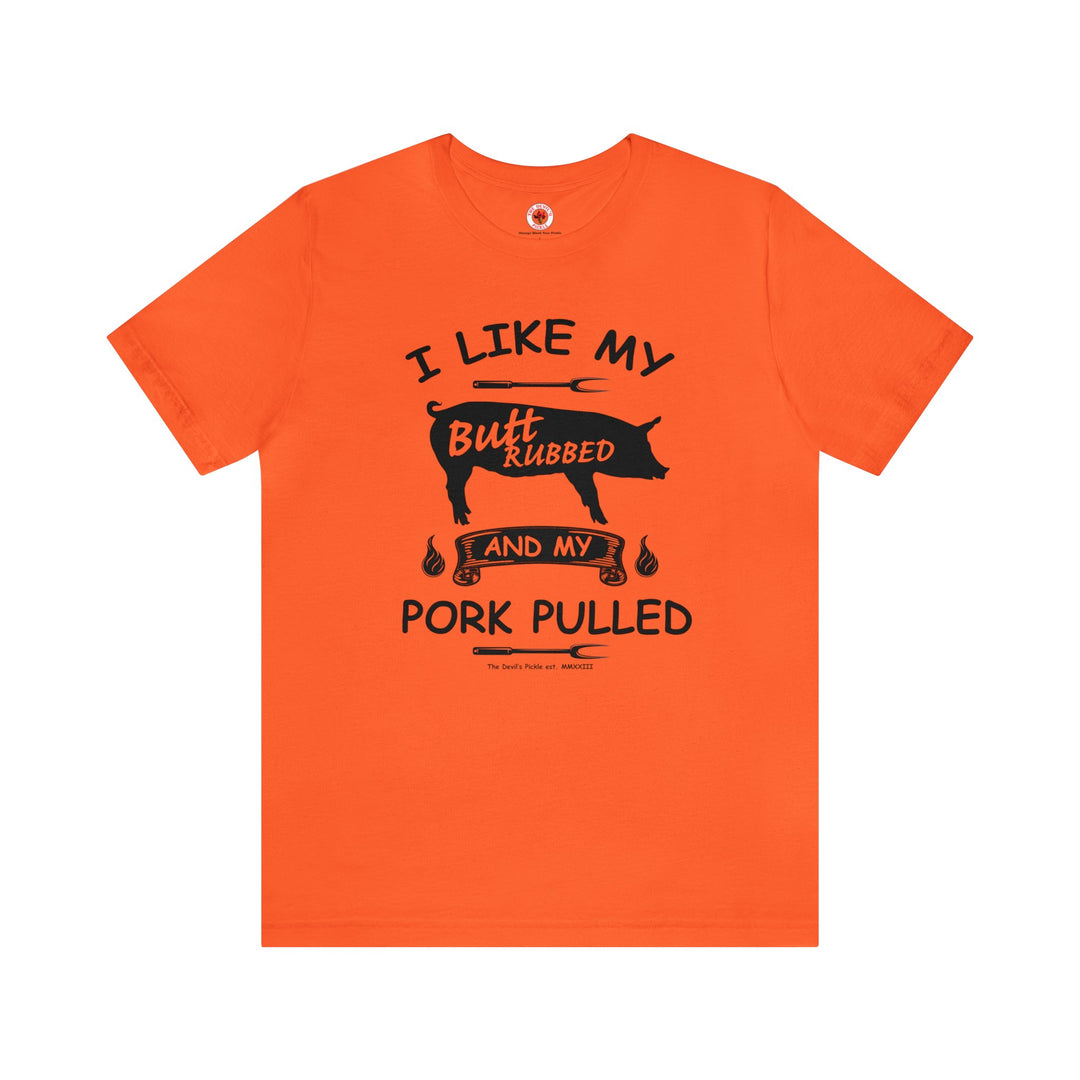 I Like My Butt Rubbed and My Pork Pulled T-Shirt