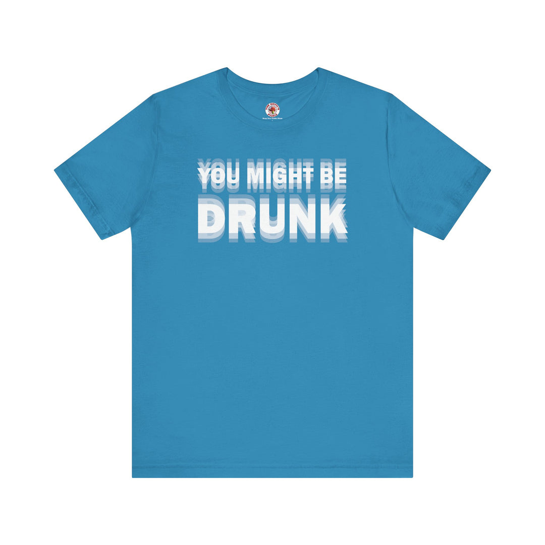 You Might Be Drunk T-Shirt