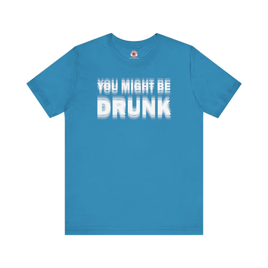 You Might Be Drunk T-Shirt
