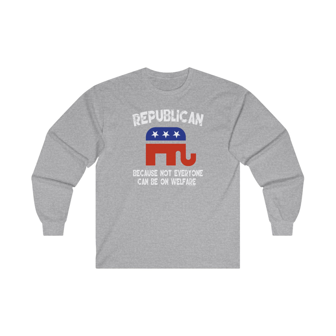 Republican Because Not Everyone Can Be On Welfare Long Sleeve Tee