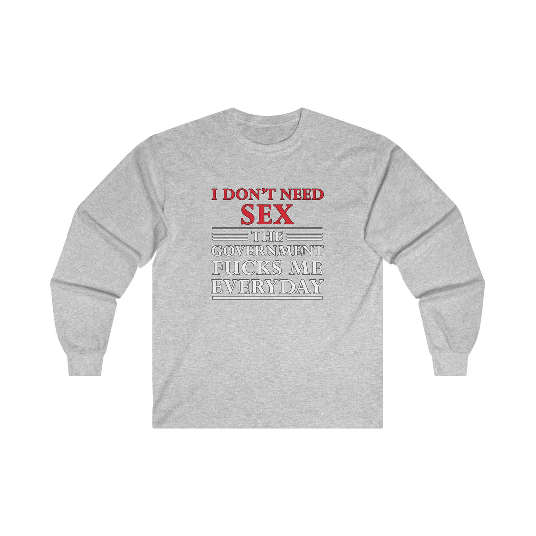 I Don't Need Sex The Government Fucks Me Everyday Long Sleeve Tee