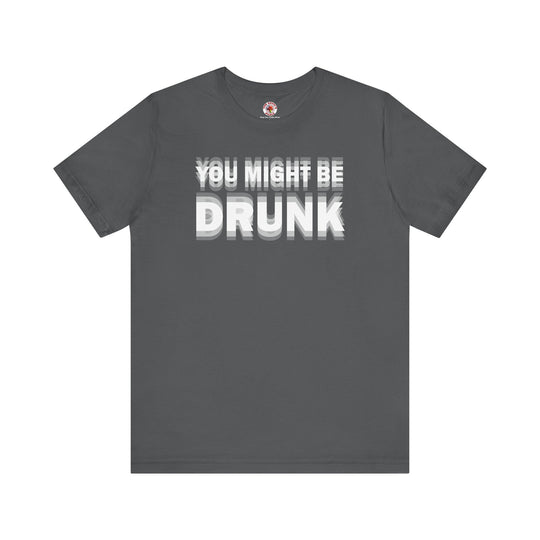 You Might Be Drunk T-Shirt