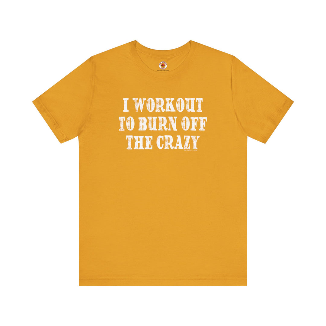 I Workout To Burn Off The Crazy T-Shirt