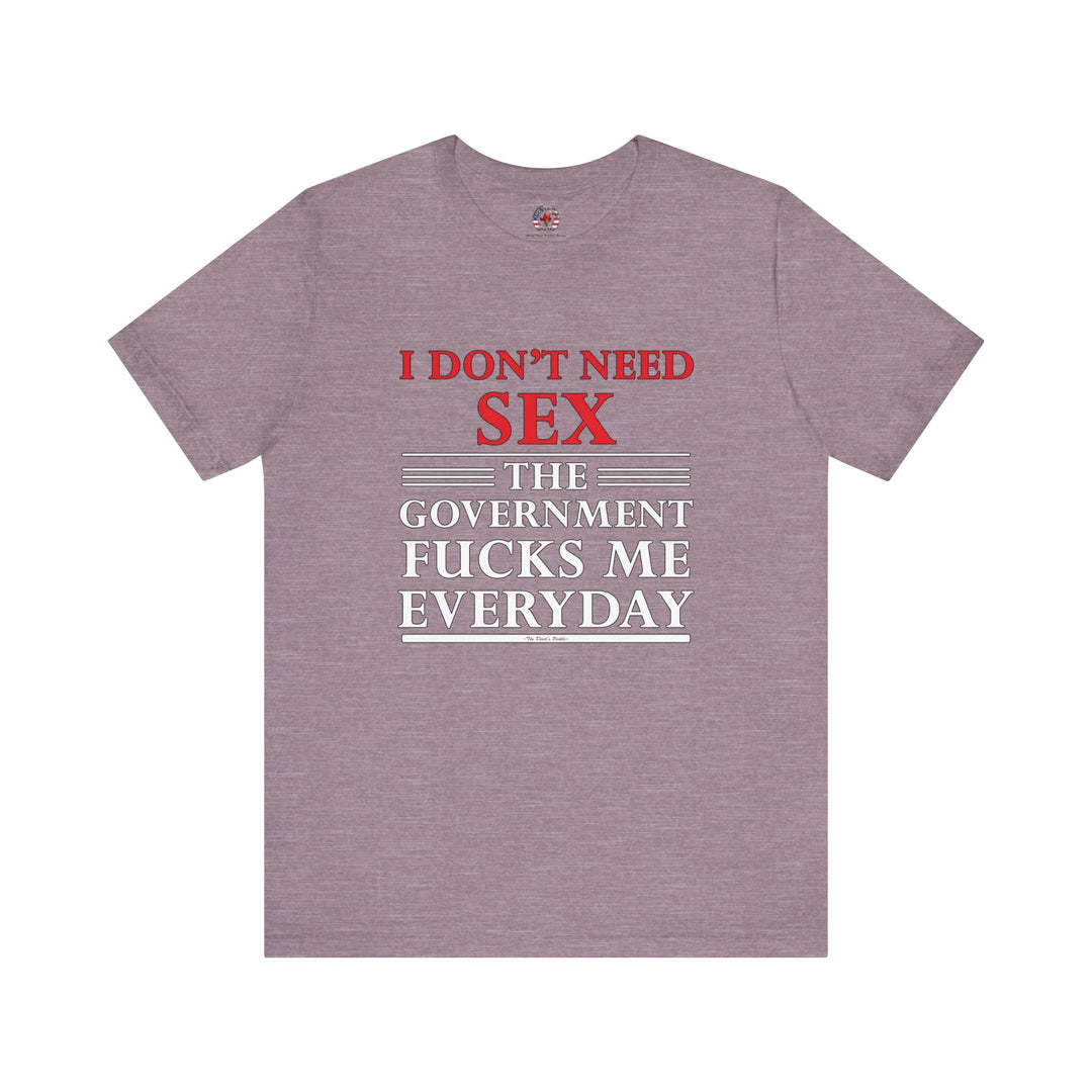 I Don't Need Sex The Government Fucks Me Everyday T-Shirt