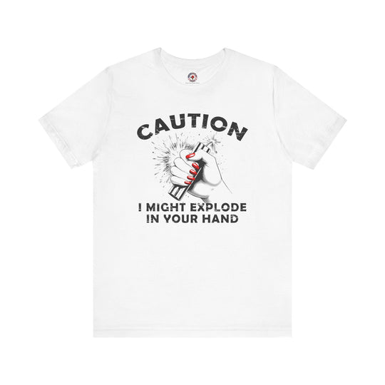 Caution I May Explode In Your Hand T-Shirt