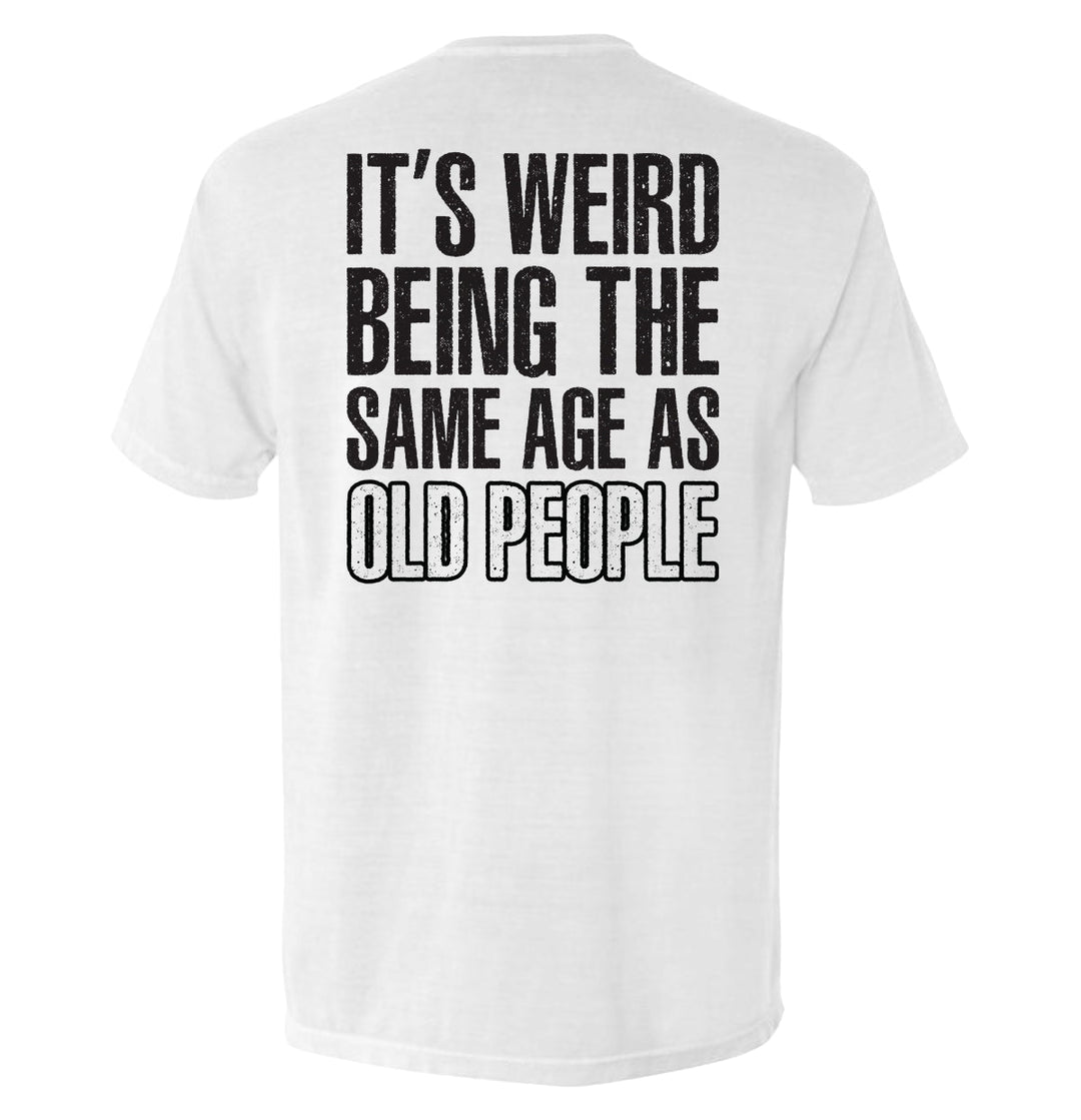 It's Weird Being The Same Age As Old People Shirts